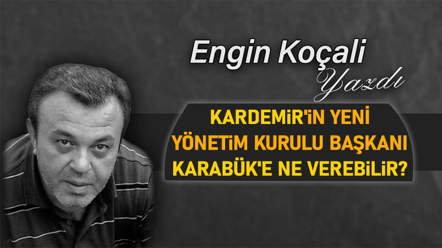 KARDEMİR ‘İN YENİ YÖNETİM KURULU BAŞKANI KARABÜK ‘E NE VEREBİLİR?