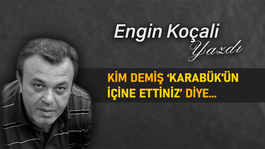 KİM DEMİŞ KARABÜK ‘ÜN İÇİNE ETTİNİZ DİYE