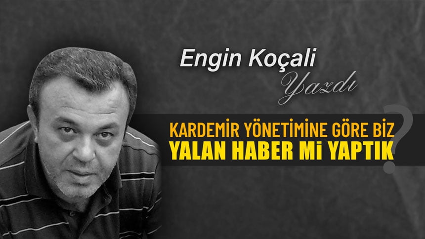 KARDEMİR YÖNETİMİNE GÖRE BİZ YALAN HABER Mİ YAPTIK